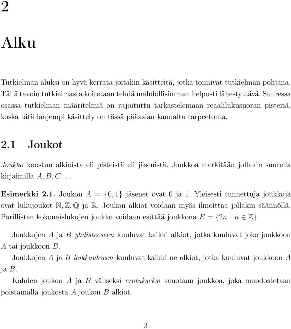 1 Joukot Joukko koostuu alkioista eli pisteistä eli jäsenistä. Joukkoa merkitään jollakin suurella kirjaimilla A, B, C.... Esimerkki 2.1. Joukon A = {0, 1} jäsenet ovat 0 ja 1.