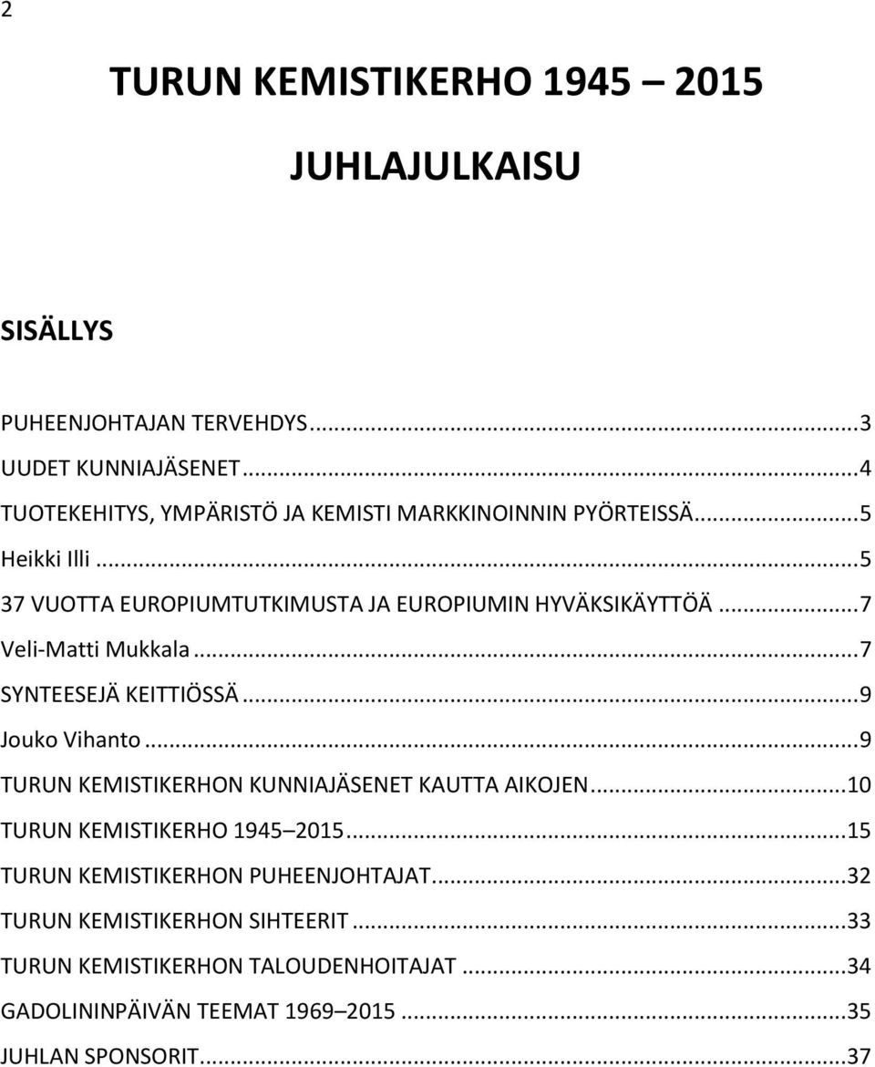 .. 7 Veli-Matti Mukkala... 7 SYNTEESEJÄ KEITTIÖSSÄ... 9 Jouko Vihanto... 9 TURUN KEMISTIKERHON KUNNIAJÄSENET KAUTTA AIKOJEN.