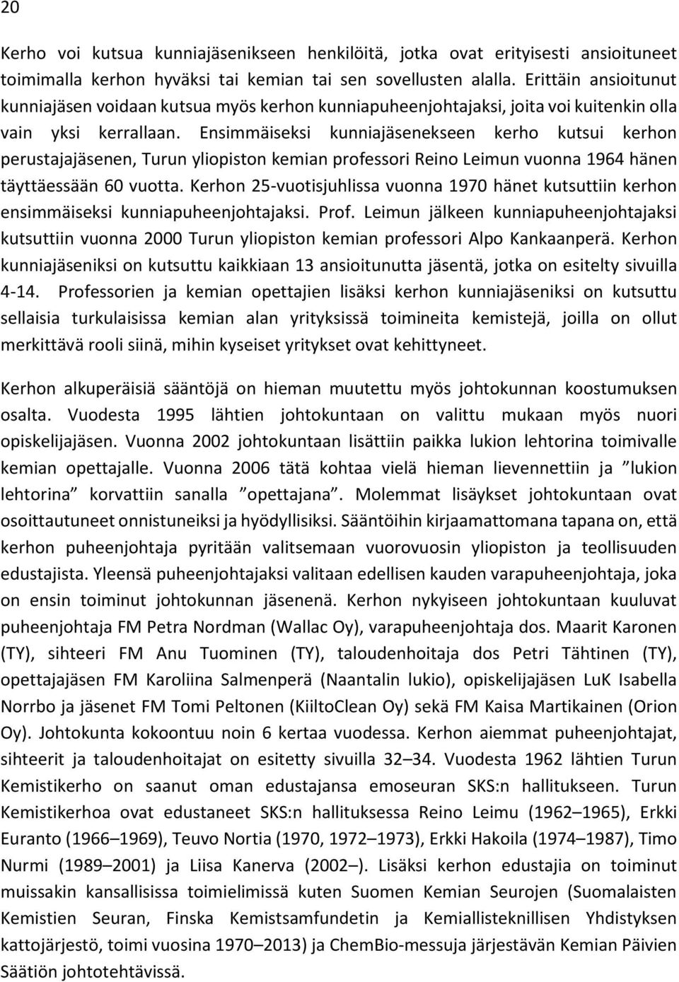 Ensimmäiseksi kunniajäsenekseen kerho kutsui kerhon perustajajäsenen, Turun yliopiston kemian professori Reino Leimun vuonna 1964 hänen täyttäessään 60 vuotta.