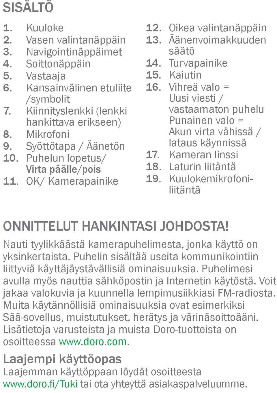 Vihreä valo = Uusi viesti / vastaamaton puhelu Punainen valo = Akun virta vähissä / lataus käynnissä 17. Kameran linssi 18. Laturin liitäntä 19.