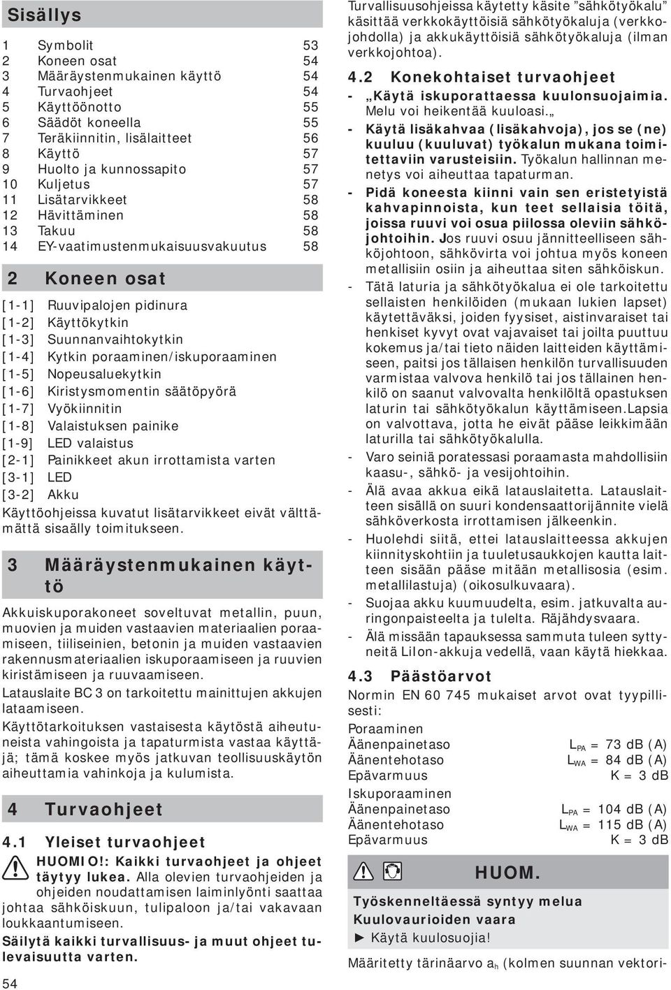 Kytkin poraaminen/iskuporaaminen [1-5] Nopeusaluekytkin [1-6] Kiristysmomentin säätöpyörä [1-7] Vyökiinnitin [1-8] Valaistuksen painike [1-9] LED valaistus [2-1] Painikkeet akun irrottamista varten