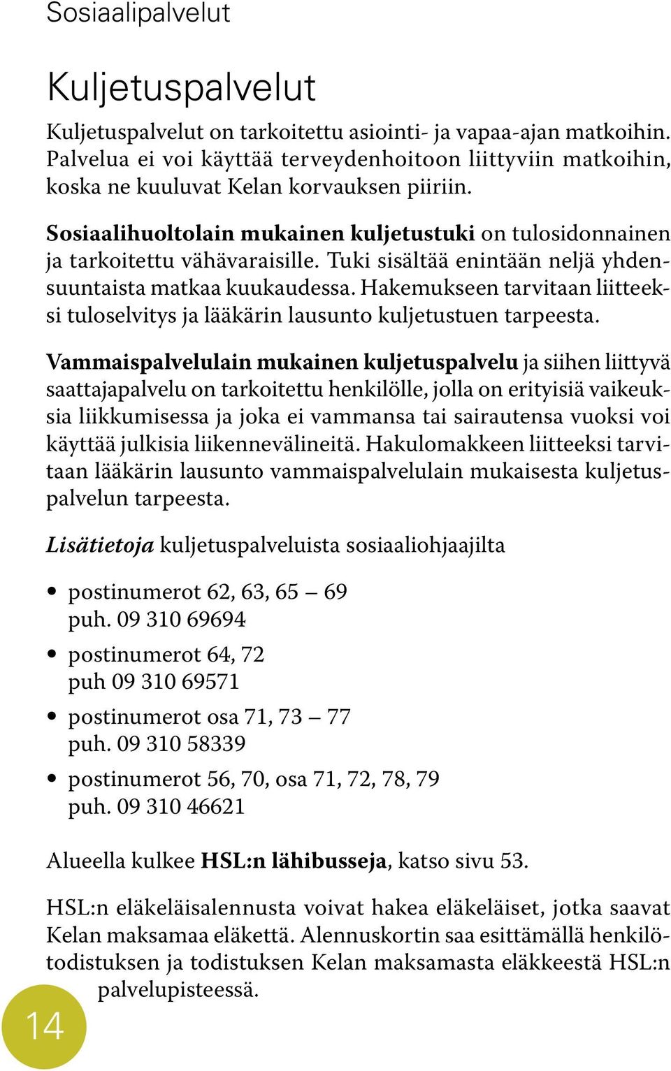 Tuki sisältää enintään neljä yhdensuuntaista matkaa kuukaudessa. Hakemukseen tarvitaan liitteeksi tuloselvitys ja lääkärin lausunto kuljetustuen tarpeesta.