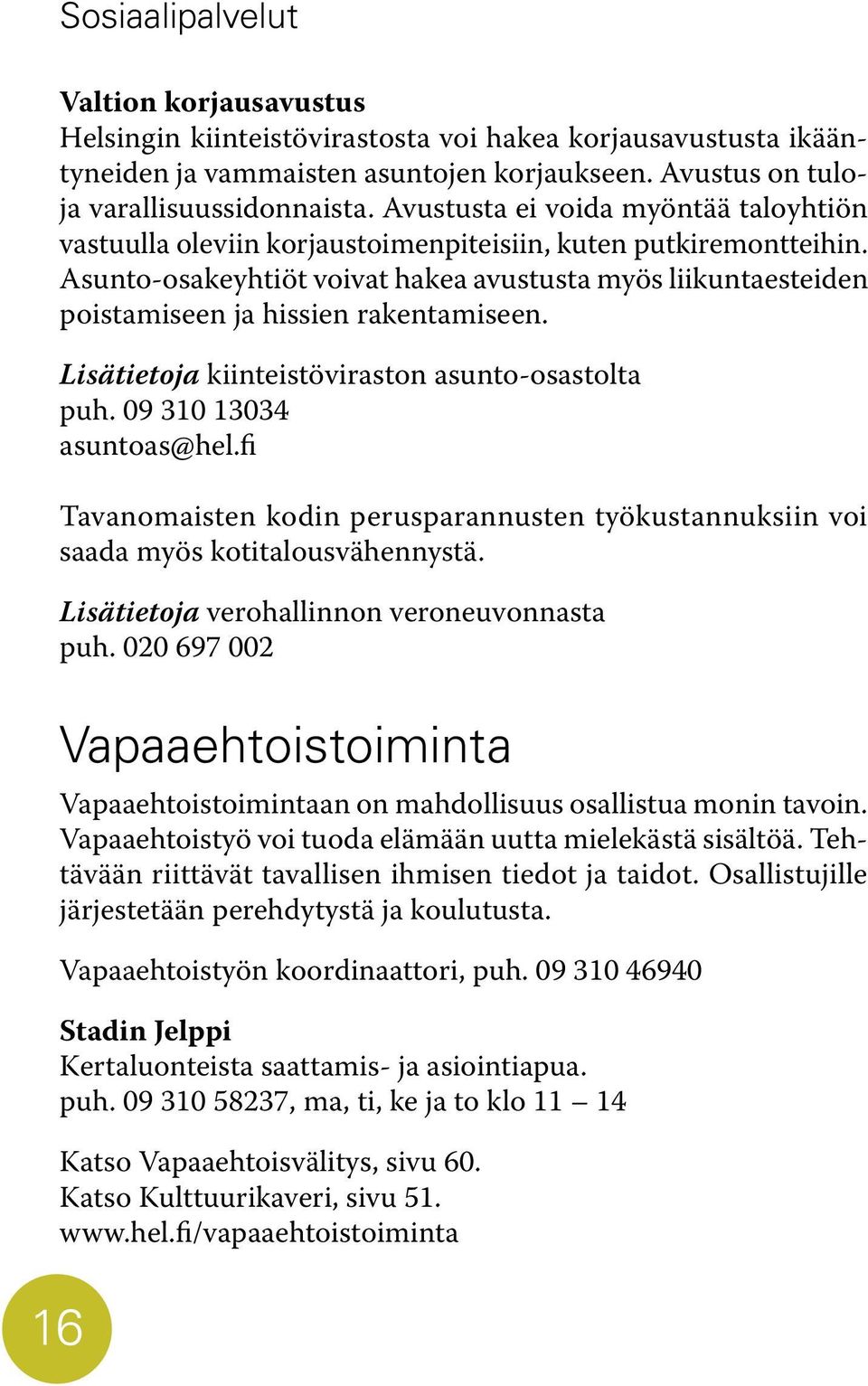 Asunto-osakeyhtiöt voivat hakea avustusta myös liikuntaesteiden poistamiseen ja hissien rakentamiseen. Lisätietoja kiinteistöviraston asunto-osastolta puh. 09 310 13034 asuntoas@hel.