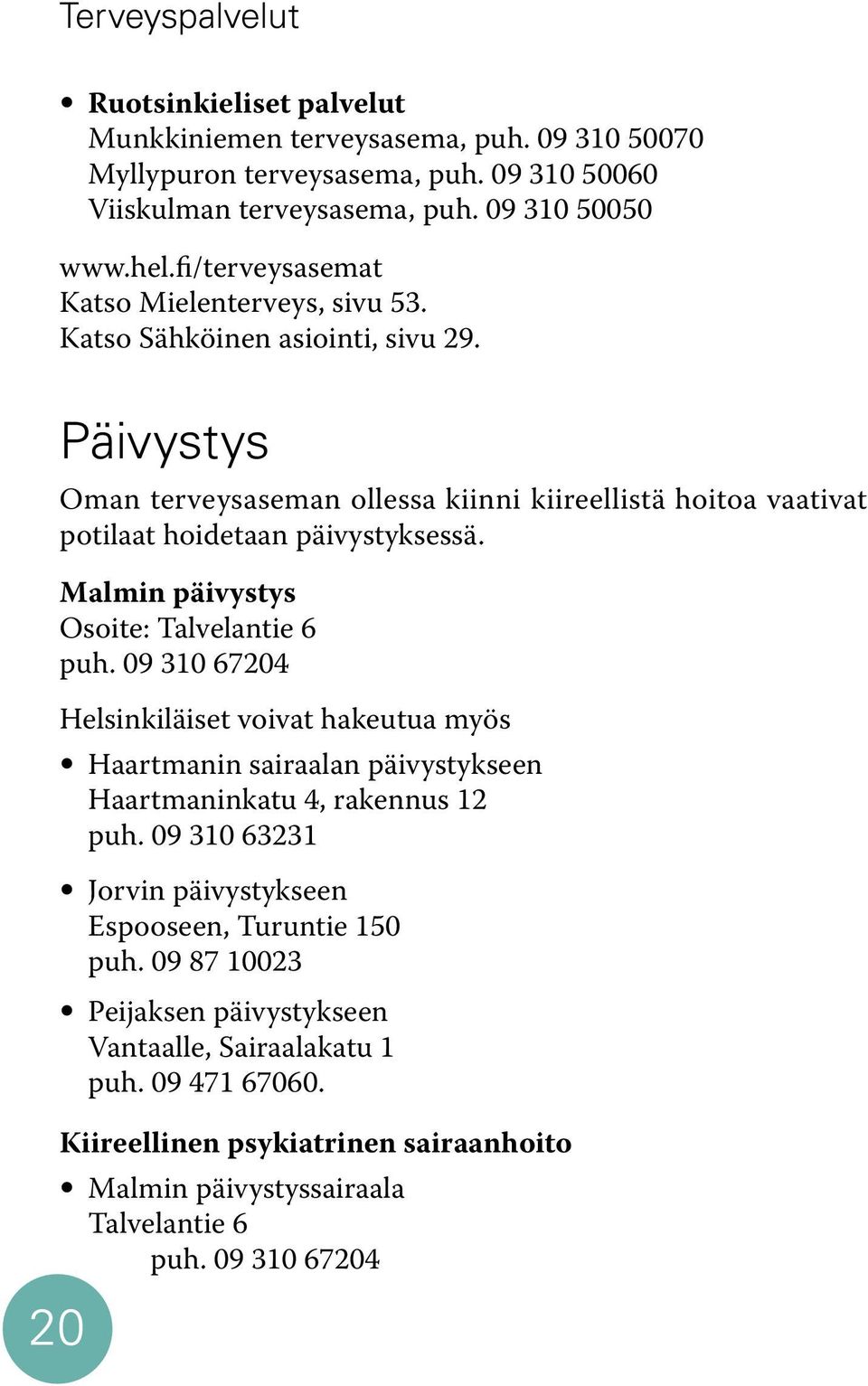 Malmin päivystys Osoite: Talvelantie 6 puh. 09 310 67204 Helsinkiläiset voivat hakeutua myös Haartmanin sairaalan päivystykseen Haartmaninkatu 4, rakennus 12 puh.