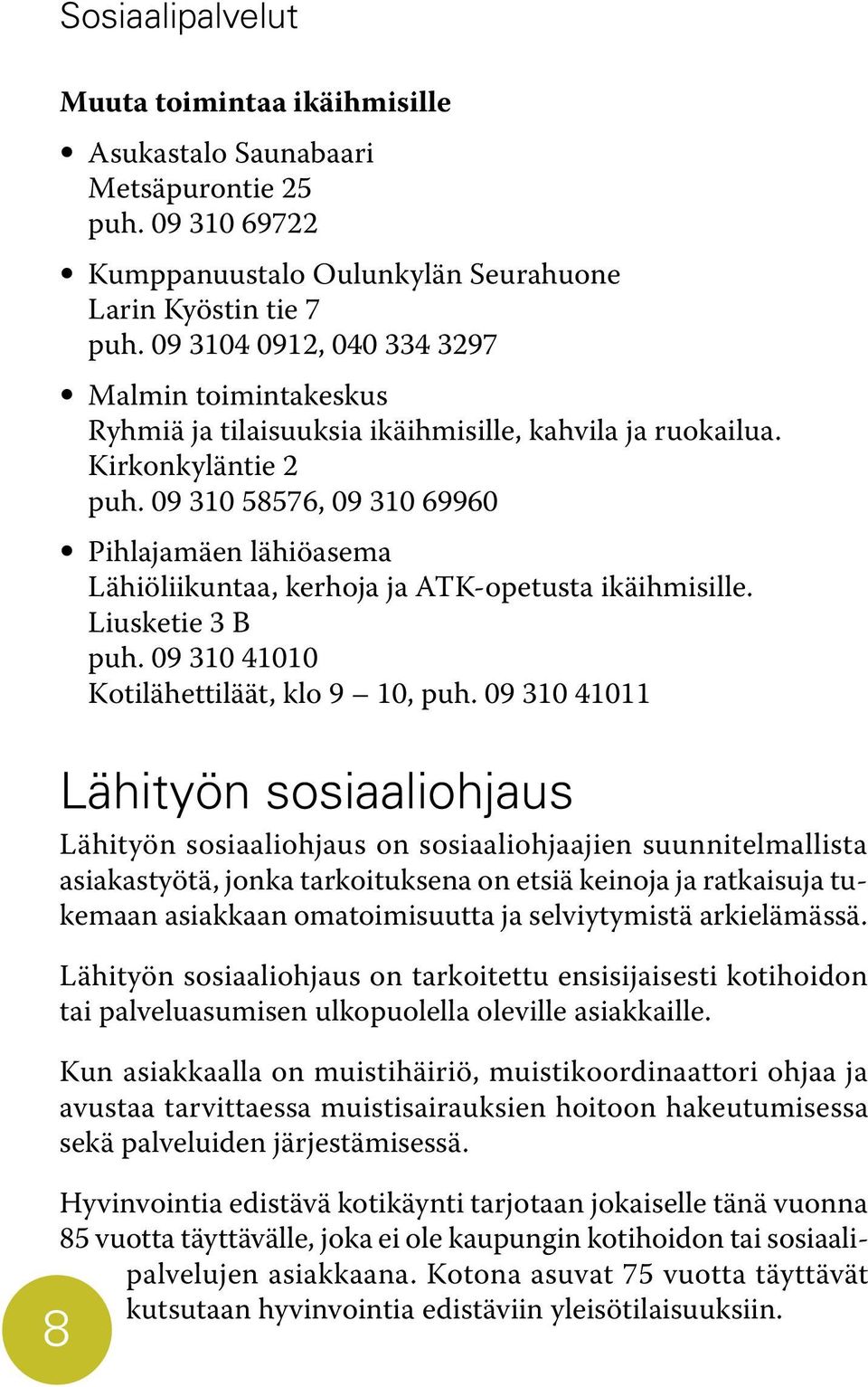 09 310 58576, 09 310 69960 Pihlajamäen lähiöasema Lähiöliikuntaa, kerhoja ja ATK-opetusta ikäihmisille. Liusketie 3 B puh. 09 310 41010 Kotilähettiläät, klo 9 10, puh.