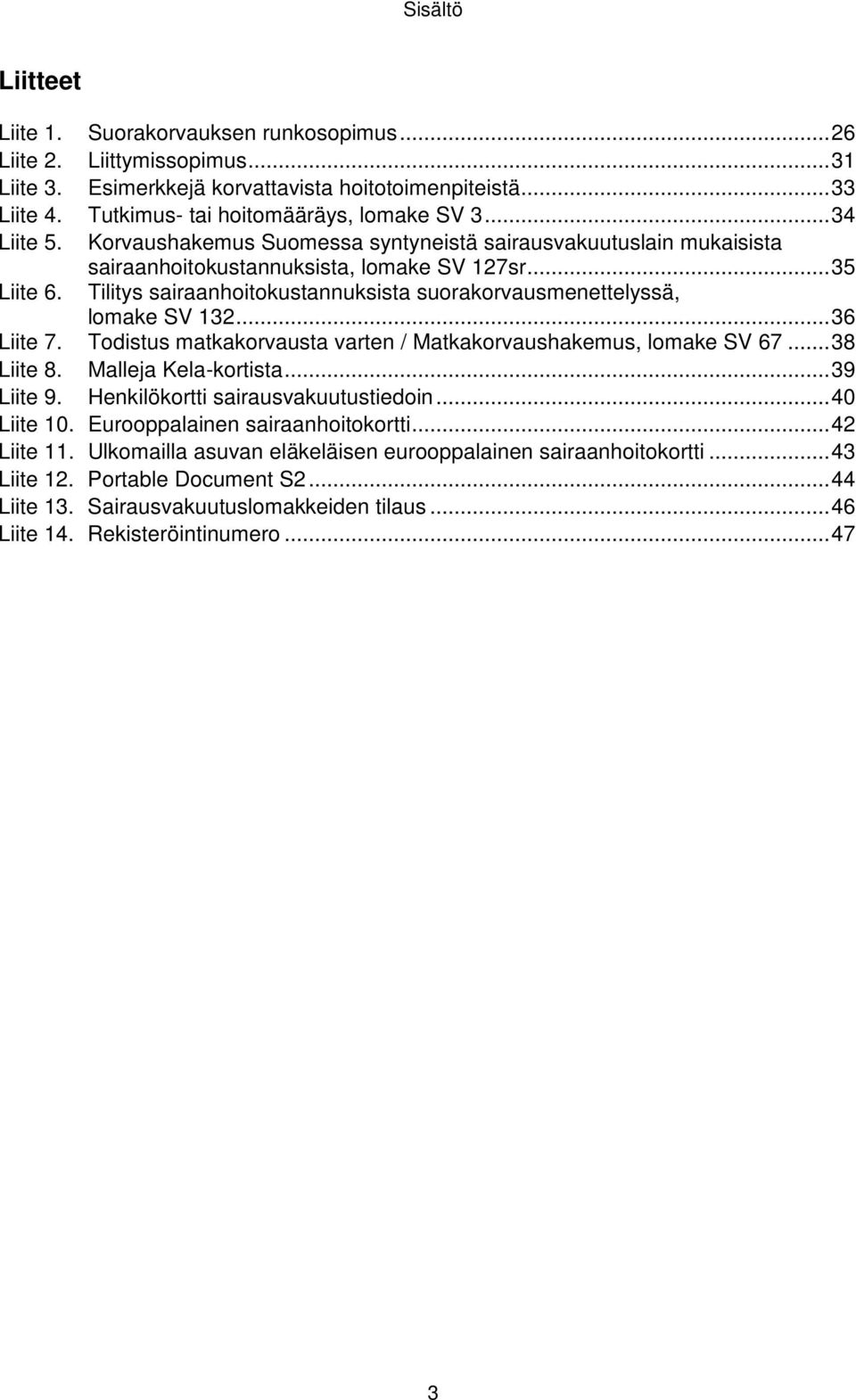 .. 35 Tilitys sairaanhoitokustannuksista suorakorvausmenettelyssä, lomake SV 132... 36 Liite 7. Todistus matkakorvausta varten / Matkakorvaushakemus, lomake SV 67... 38 Liite 8. Malleja Kela-kortista.