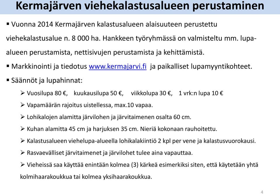 Säännöt ja lupahinnat: Vuosilupa 80, kuukausilupa 50, viikkolupa 30, 1 vrk:n lupa 10 Vapamäärän rajoitus uistellessa, max.10 vapaa. Lohikalojen alamitta järvilohen ja järvitaimenen osalta 60 cm.