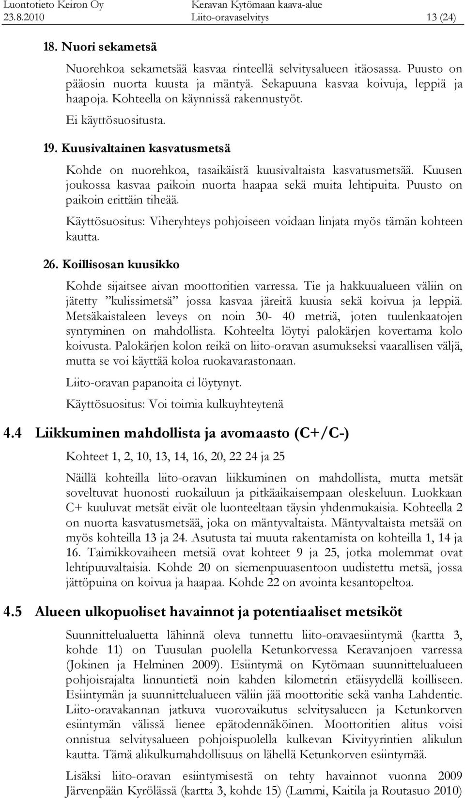 Kuusen joukossa kasvaa paikoin nuorta haapaa sekä muita lehtipuita. Puusto on paikoin erittäin tiheää. Käyttösuositus: Viheryhteys pohjoiseen voidaan linjata myös tämän kohteen kautta. 26.