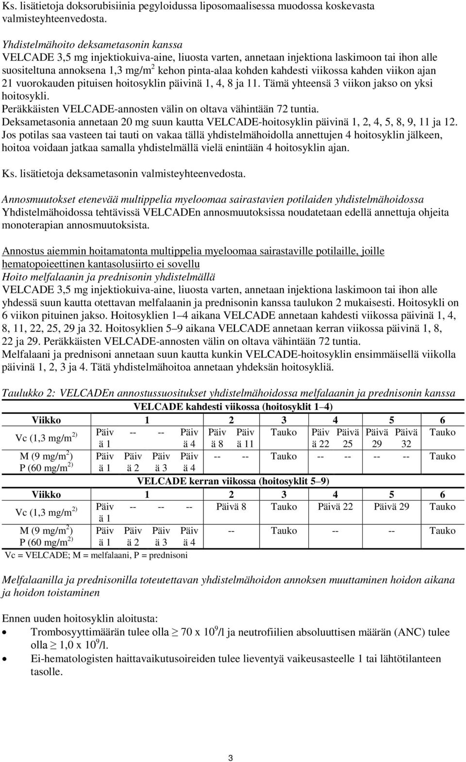 viikossa kahden viikon ajan 21 vuorokauden pituisen hoitosyklin päivinä 1, 4, 8 ja 11. Tämä yhteensä 3 viikon jakso on yksi hoitosykli.