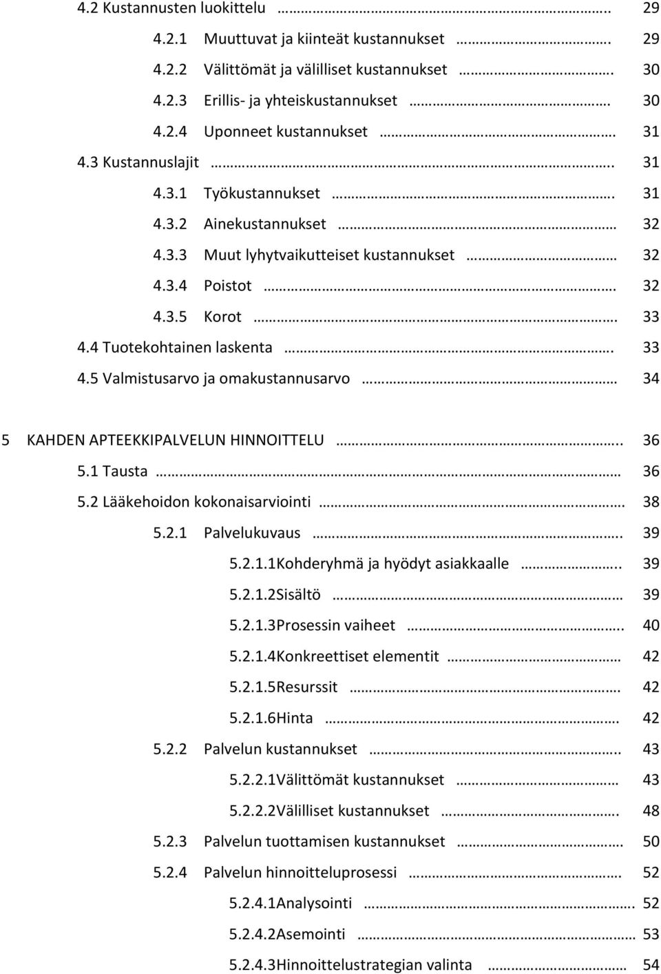 4 Tuotekohtainen laskenta. 33 4.5 Valmistusarvo ja omakustannusarvo 34 5 KAHDEN APTEEKKIPALVELUN HINNOITTELU.. 36 5.1 Tausta 36 5.2 Lääkehoidon kokonaisarviointi. 38 5.2.1 Palvelukuvaus.. 39 5.2.1.1 Kohderyhmä ja hyödyt asiakkaalle.