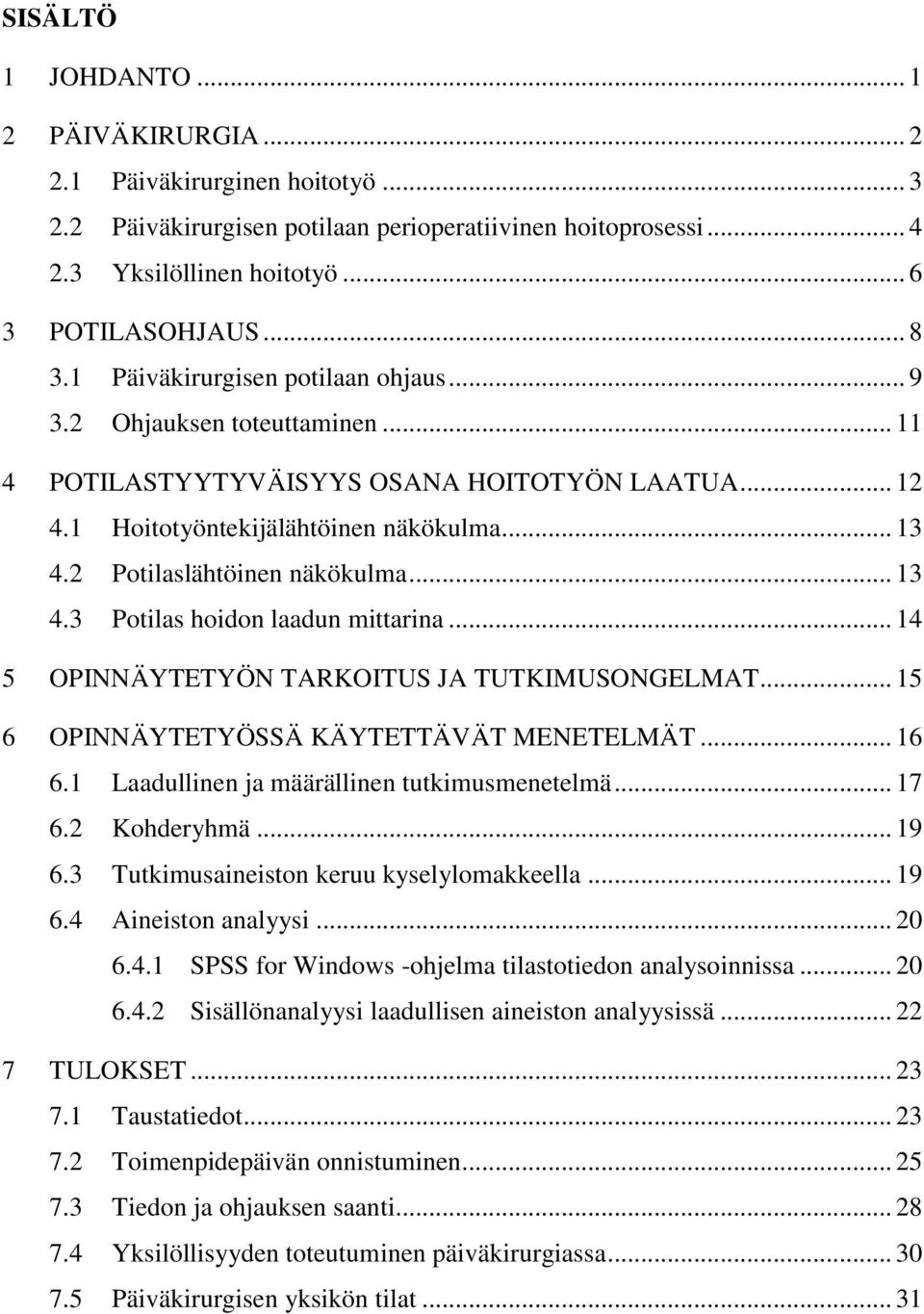 .. 13 4.3 Potilas hoidon laadun mittarina... 14 5 OPINNÄYTETYÖN TARKOITUS JA TUTKIMUSONGELMAT... 15 6 OPINNÄYTETYÖSSÄ KÄYTETTÄVÄT MENETELMÄT... 16 6.1 Laadullinen ja määrällinen tutkimusmenetelmä.