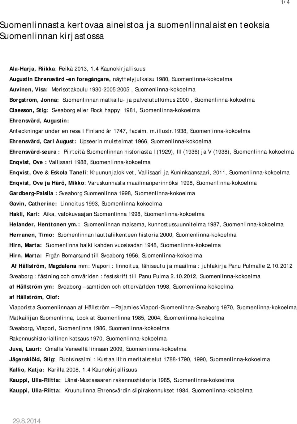 matkailu- ja palvelututkimus 2000, Suomenlinna-kokoelma Claesson, Stig: Sveaborg eller Rock happy 1981, Suomenlinna-kokoelma Ehrensvärd, Augustin: Anteckningar under en resa I Finland år 1747, facsim.