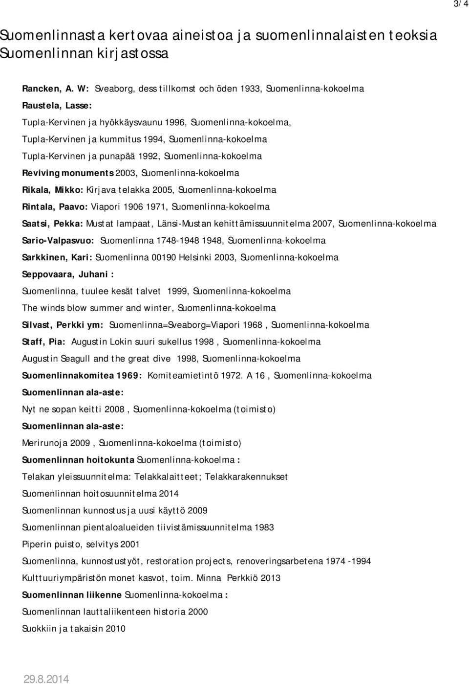 Tupla-Kervinen ja punapää 1992, Suomenlinna-kokoelma Reviving monuments 2003, Suomenlinna-kokoelma Rikala, Mikko: Kirjava telakka 2005, Suomenlinna-kokoelma Rintala, Paavo: Viapori 1906 1971,