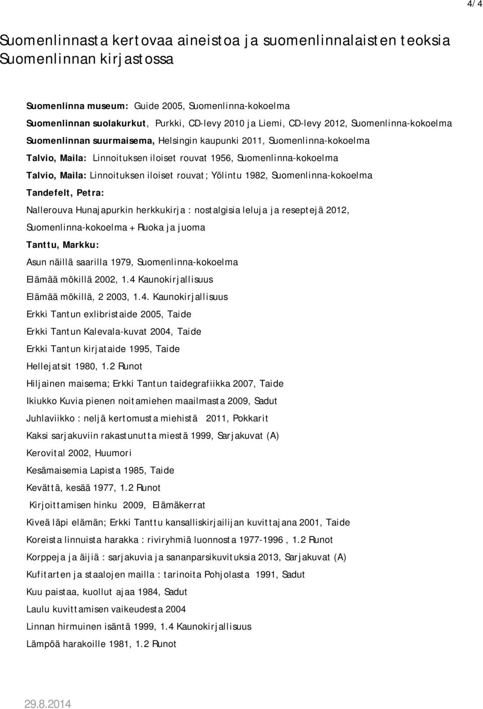 Hunajapurkin herkkukirja : nostalgisia leluja ja reseptejä 2012, Suomenlinna-kokoelma + Ruoka ja juoma Tanttu, Markku: Asun näillä saarilla 1979, Suomenlinna-kokoelma Elämää mökillä 2002, 1.