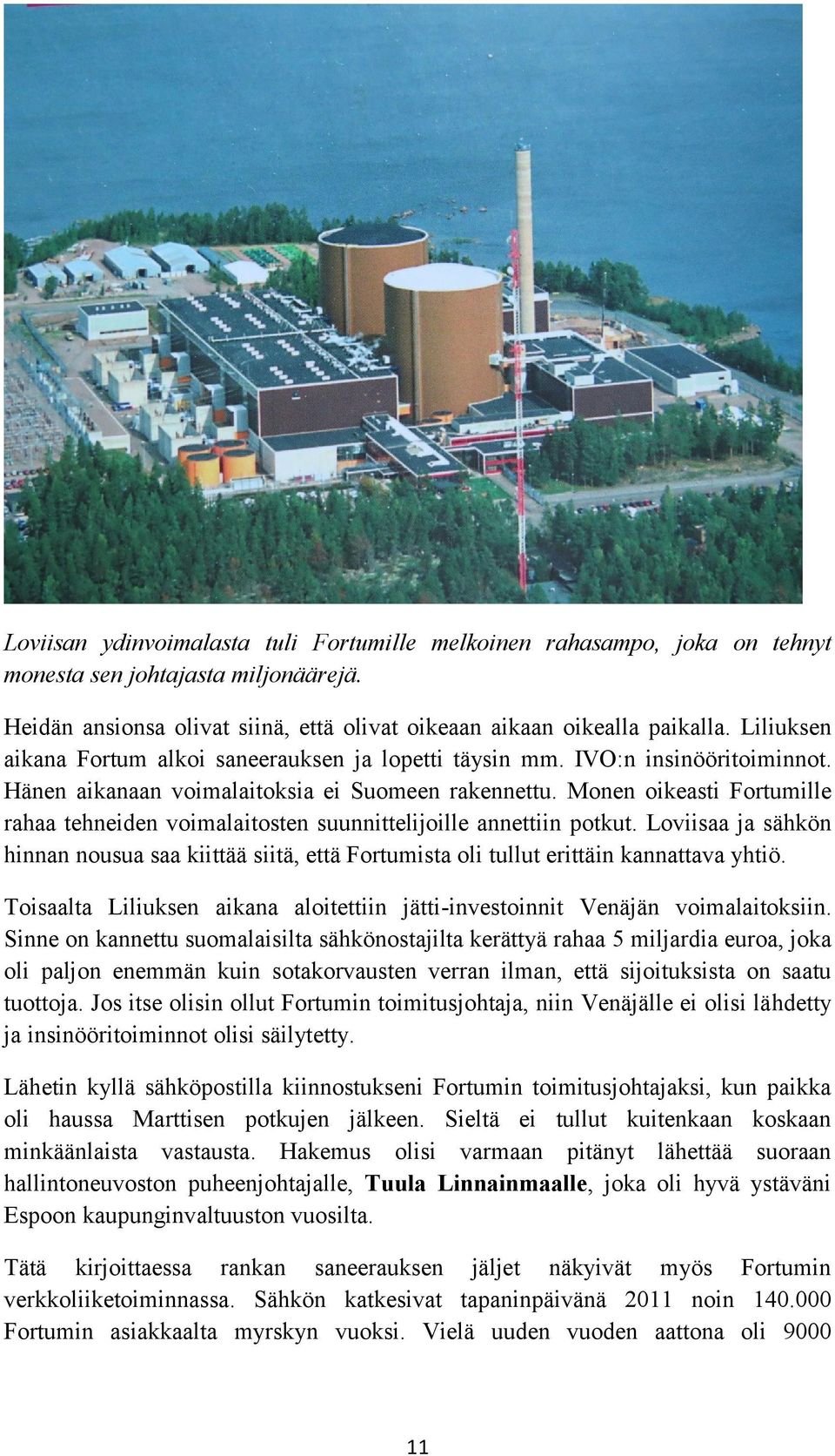 Monen oikeasti Fortumille rahaa tehneiden voimalaitosten suunnittelijoille annettiin potkut. Loviisaa ja sähkön hinnan nousua saa kiittää siitä, että Fortumista oli tullut erittäin kannattava yhtiö.
