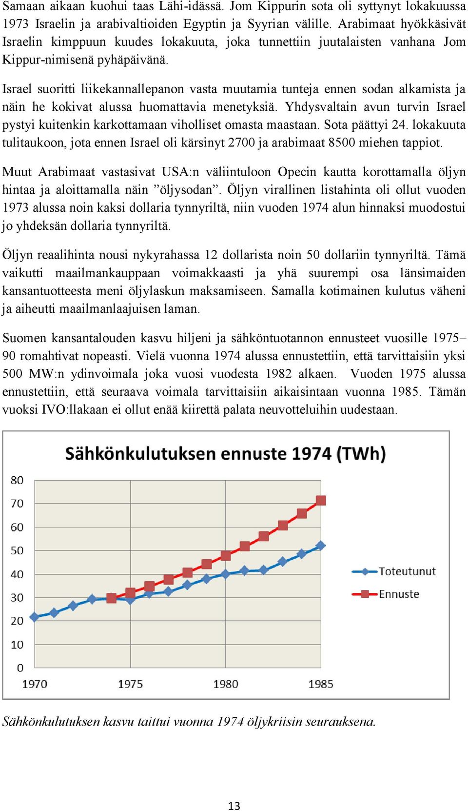 Israel suoritti liikekannallepanon vasta muutamia tunteja ennen sodan alkamista ja näin he kokivat alussa huomattavia menetyksiä.