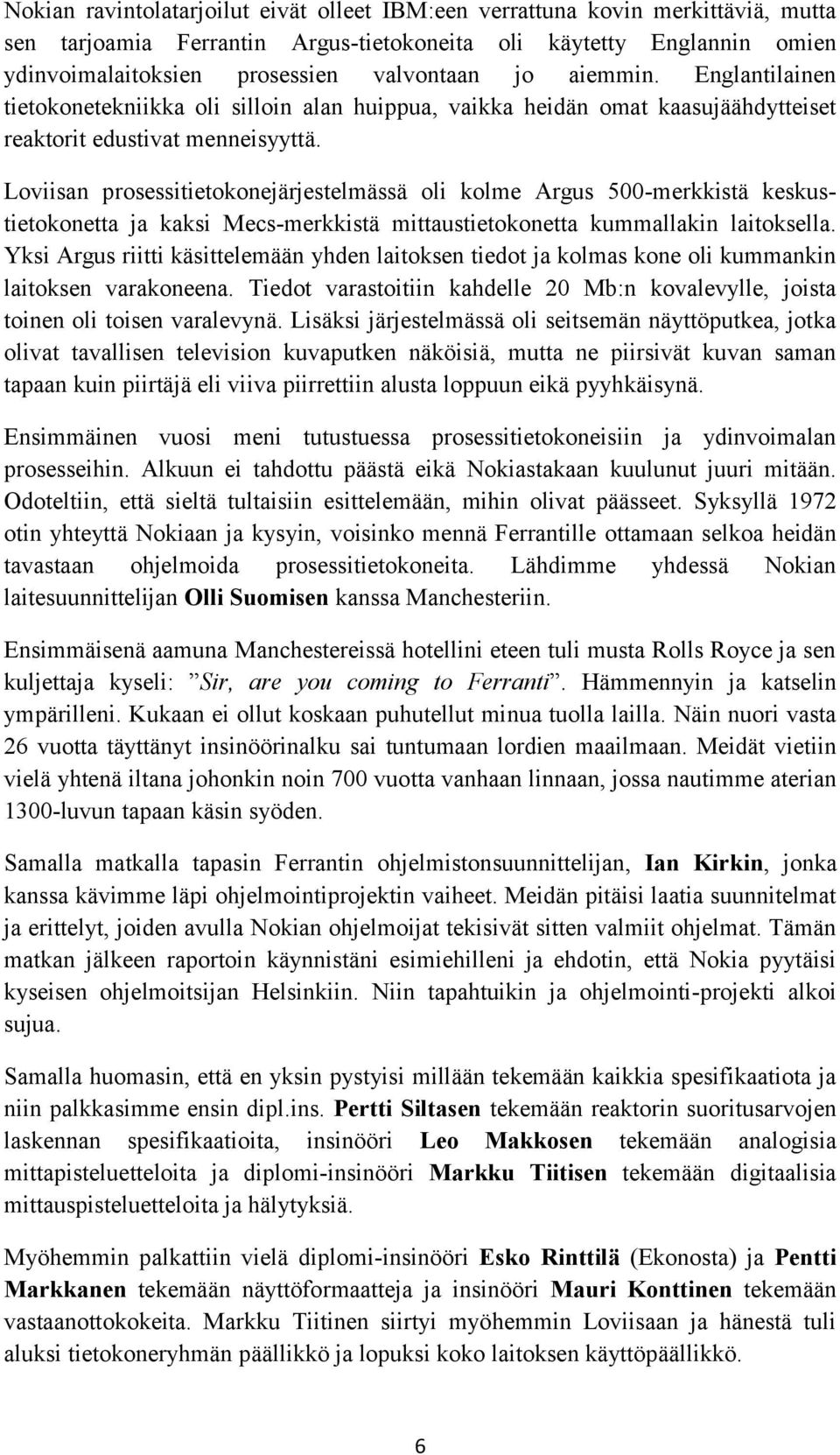 Loviisan prosessitietokonejärjestelmässä oli kolme Argus 500-merkkistä keskustietokonetta ja kaksi Mecs-merkkistä mittaustietokonetta kummallakin laitoksella.