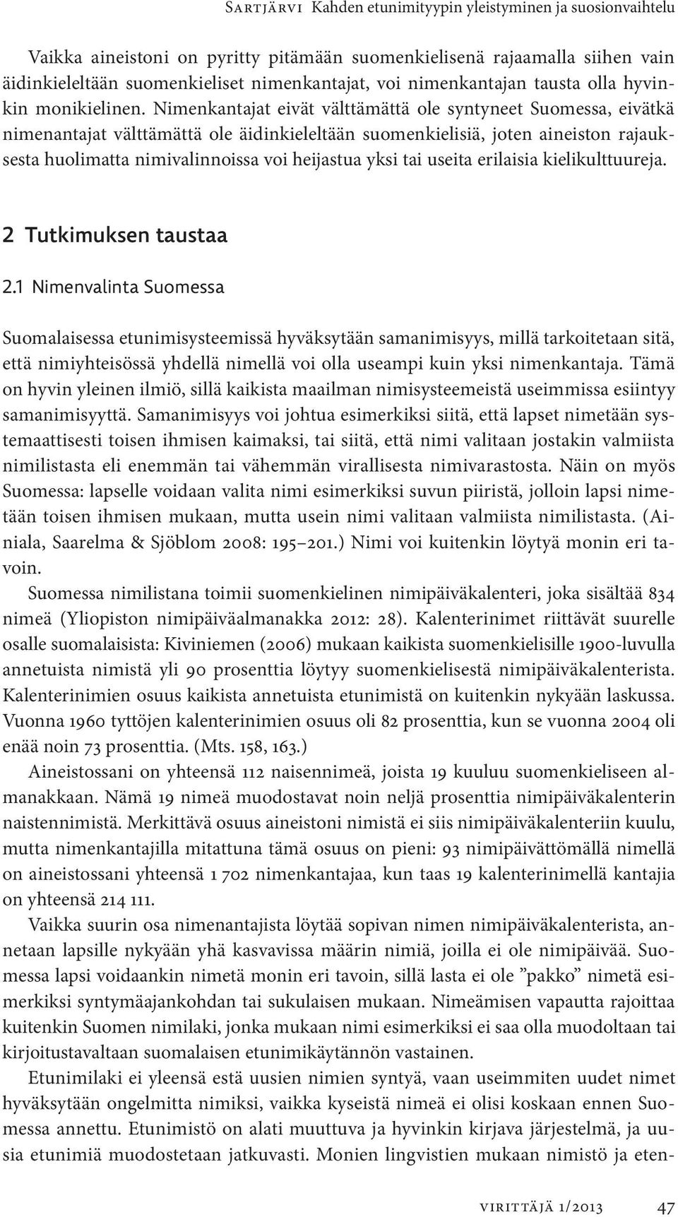 Nimenkantajat eivät välttämättä ole syntyneet Suomessa, eivätkä nimen antajat välttämättä ole äidinkieleltään suomenkielisiä, joten aineiston rajauksesta huolimatta nimivalinnoissa voi heijastua yksi