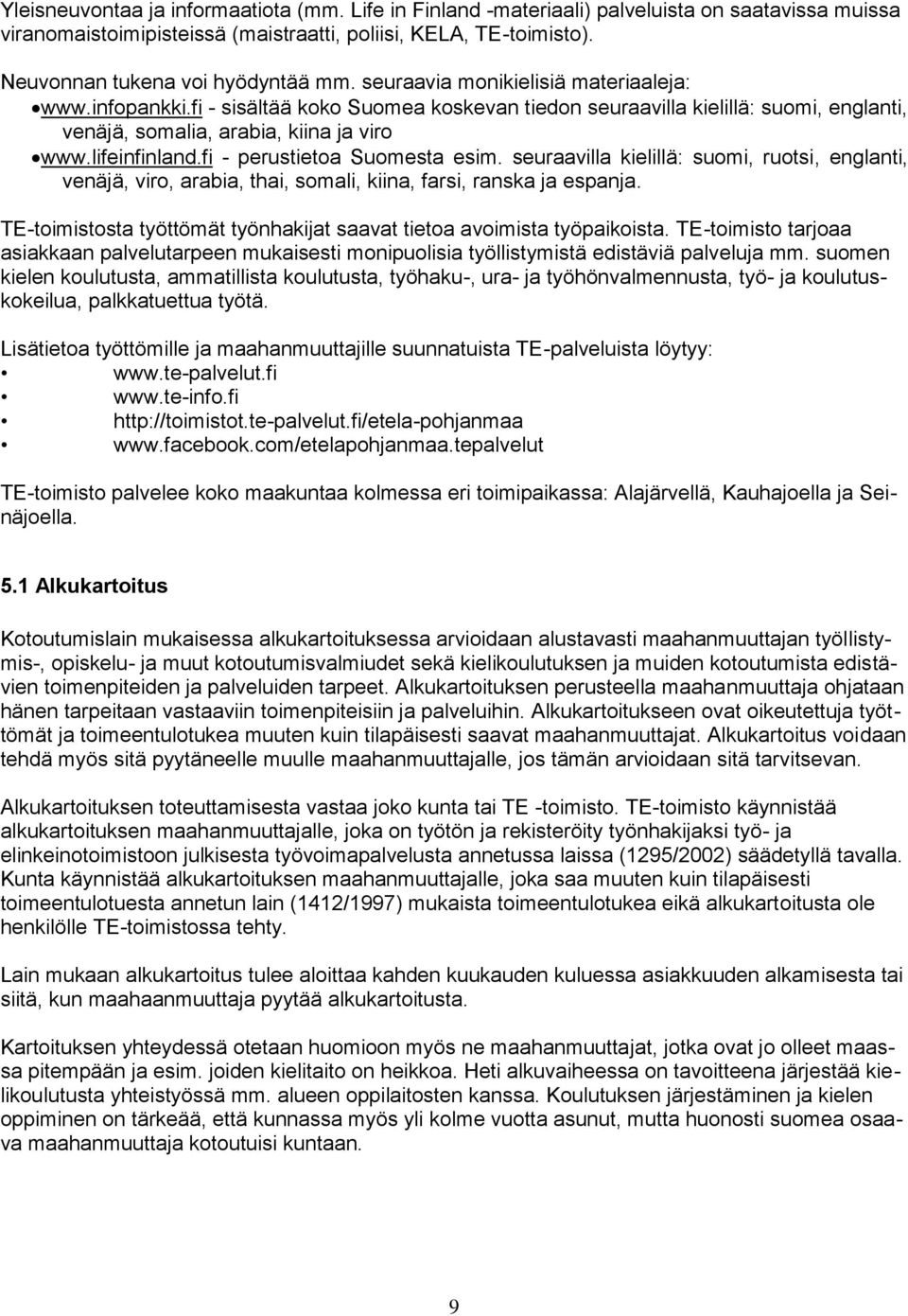 fi - sisältää koko Suomea koskevan tiedon seuraavilla kielillä: suomi, englanti, venäjä, somalia, arabia, kiina ja viro www.lifeinfinland.fi - perustietoa Suomesta esim.