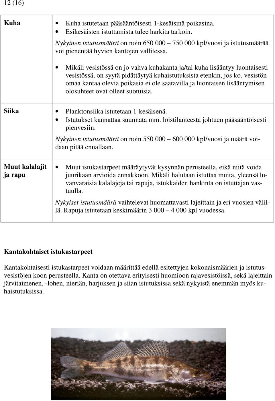 Mikäli vesistössä on jo vahva kuhakanta ja/tai kuha lisääntyy luontaisesti vesistössä, on syytä pidättäytyä kuhaistutuksista etenkin, jos ko.