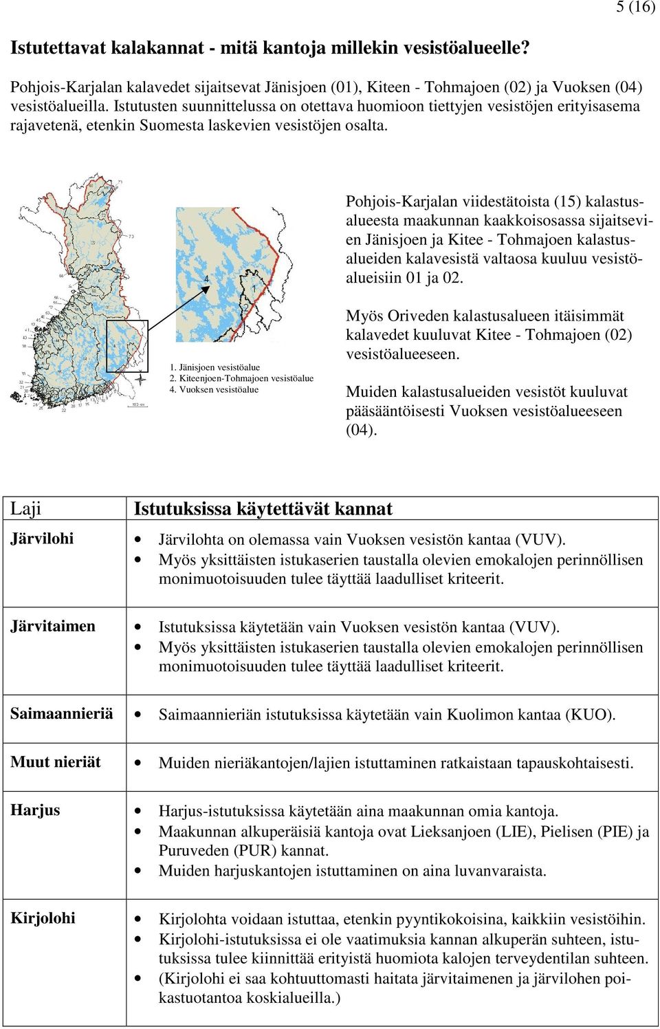 Pohjois-Karjalan viidestätoista (15) kalastusalueesta maakunnan kaakkoisosassa sijaitsevien Jänisjoen ja Kitee - Tohmajoen kalastusalueiden kalavesistä valtaosa kuuluu vesistöalueisiin 01 ja 02. 1.