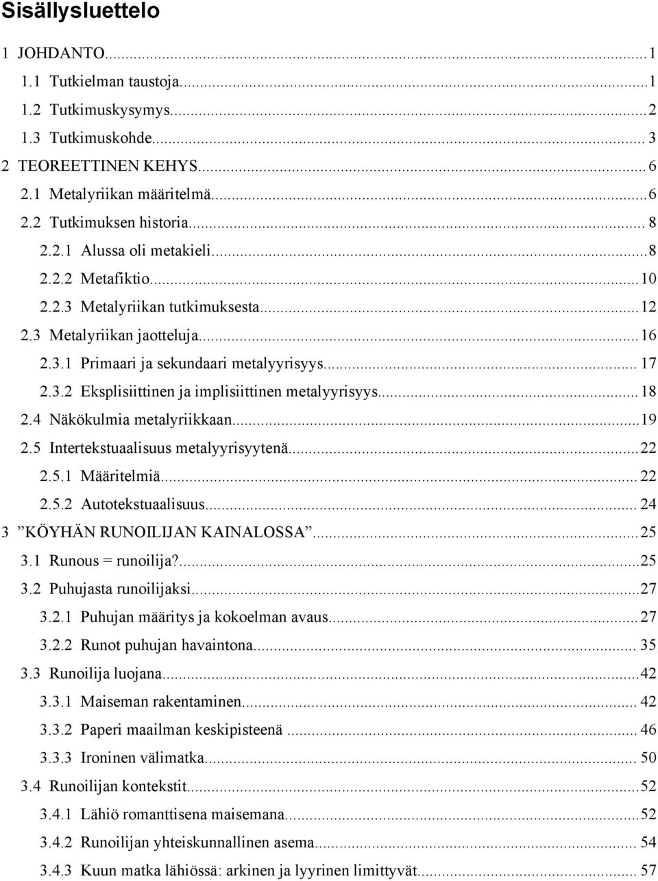 ..18 2.4 Näkökulmia metalyriikkaan...19 2.5 Intertekstuaalisuus metalyyrisyytenä...22 2.5.1 Määritelmiä... 22 2.5.2 Autotekstuaalisuus... 24 3 KÖYHÄN RUNOILIJAN KAINALOSSA...25 3.1 Runous = runoilija?