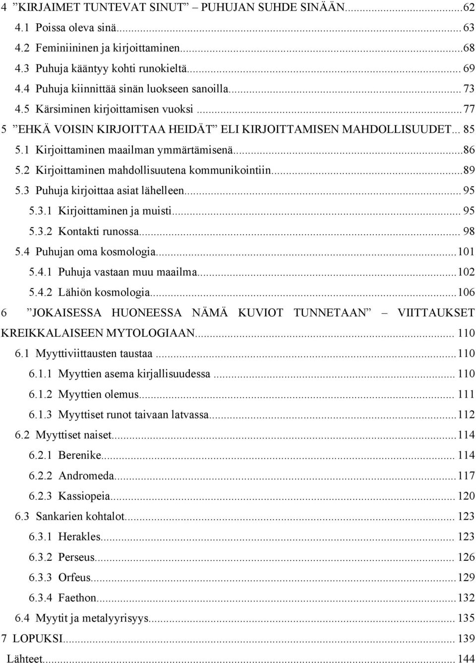 1 Kirjoittaminen maailman ymmärtämisenä...86 5.2 Kirjoittaminen mahdollisuutena kommunikointiin...89 5.3 Puhuja kirjoittaa asiat lähelleen... 95 5.3.1 Kirjoittaminen ja muisti... 95 5.3.2 Kontakti runossa.