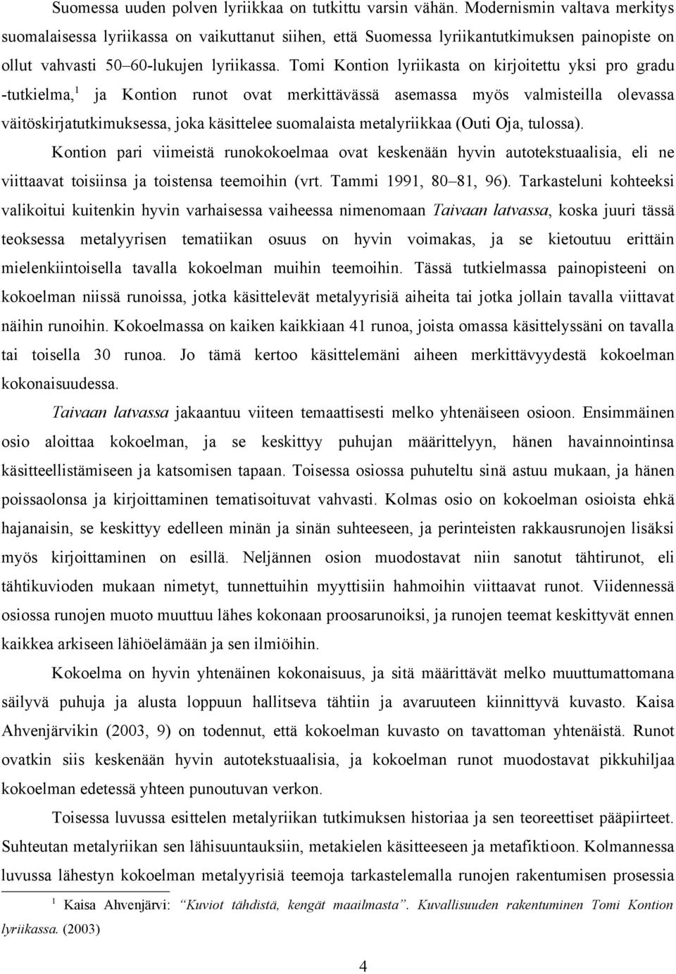 Tomi Kontion lyriikasta on kirjoitettu yksi pro gradu -tutkielma, 1 ja Kontion runot ovat merkittävässä asemassa myös valmisteilla olevassa väitöskirjatutkimuksessa, joka käsittelee suomalaista