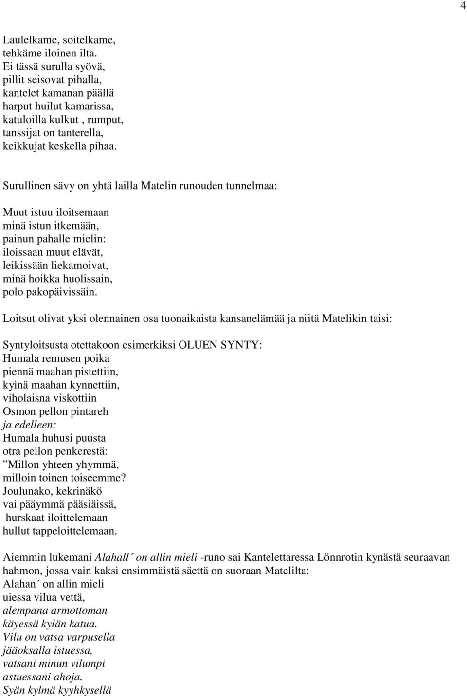 Surullinen sävy on yhtä lailla Matelin runouden tunnelmaa: Muut istuu iloitsemaan minä istun itkemään, painun pahalle mielin: iloissaan muut elävät, leikissään liekamoivat, minä hoikka huolissain,