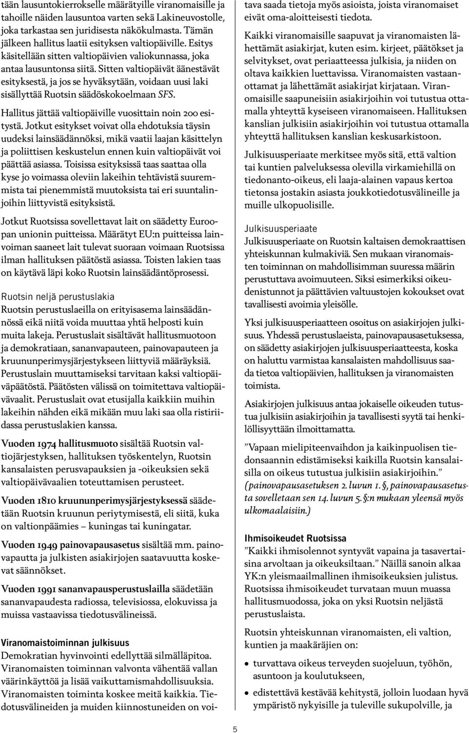 Sitten valtiopäivät äänestävät esityksestä, ja jos se hyväksytään, voidaan uusi laki sisällyttää Ruotsin säädöskokoelmaan SFS. Hallitus jättää valtiopäiville vuosittain noin 200 esitystä.