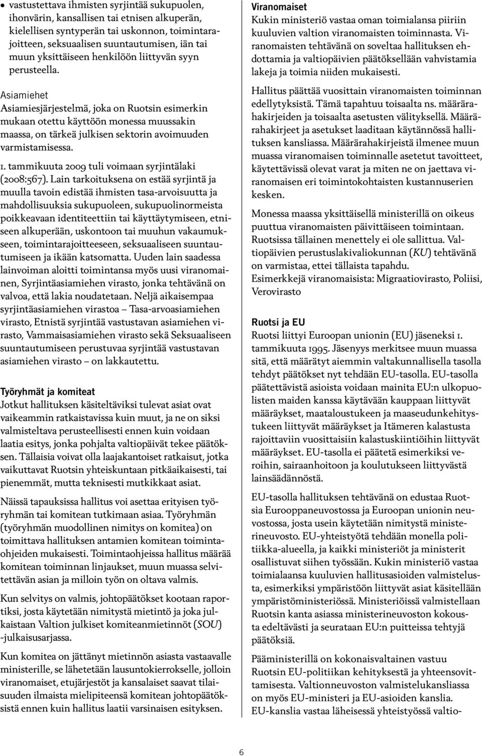 Asiamiehet Asiamiesjärjestelmä, joka on Ruotsin esimerkin mukaan otettu käyttöön monessa muussakin maassa, on tärkeä julkisen sektorin avoimuuden varmistamisessa. 1.