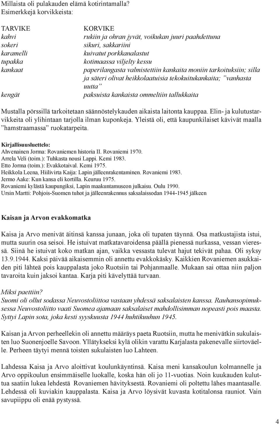 viljelty kessu paperilangasta valmistettiin kankaita moniin tarkoituksiin; silla ja säteri olivat heikkolaatuisia tekokuitukankaita; vanhasta uutta paksuista kankaista ommeltiin tallukkaita Mustalla