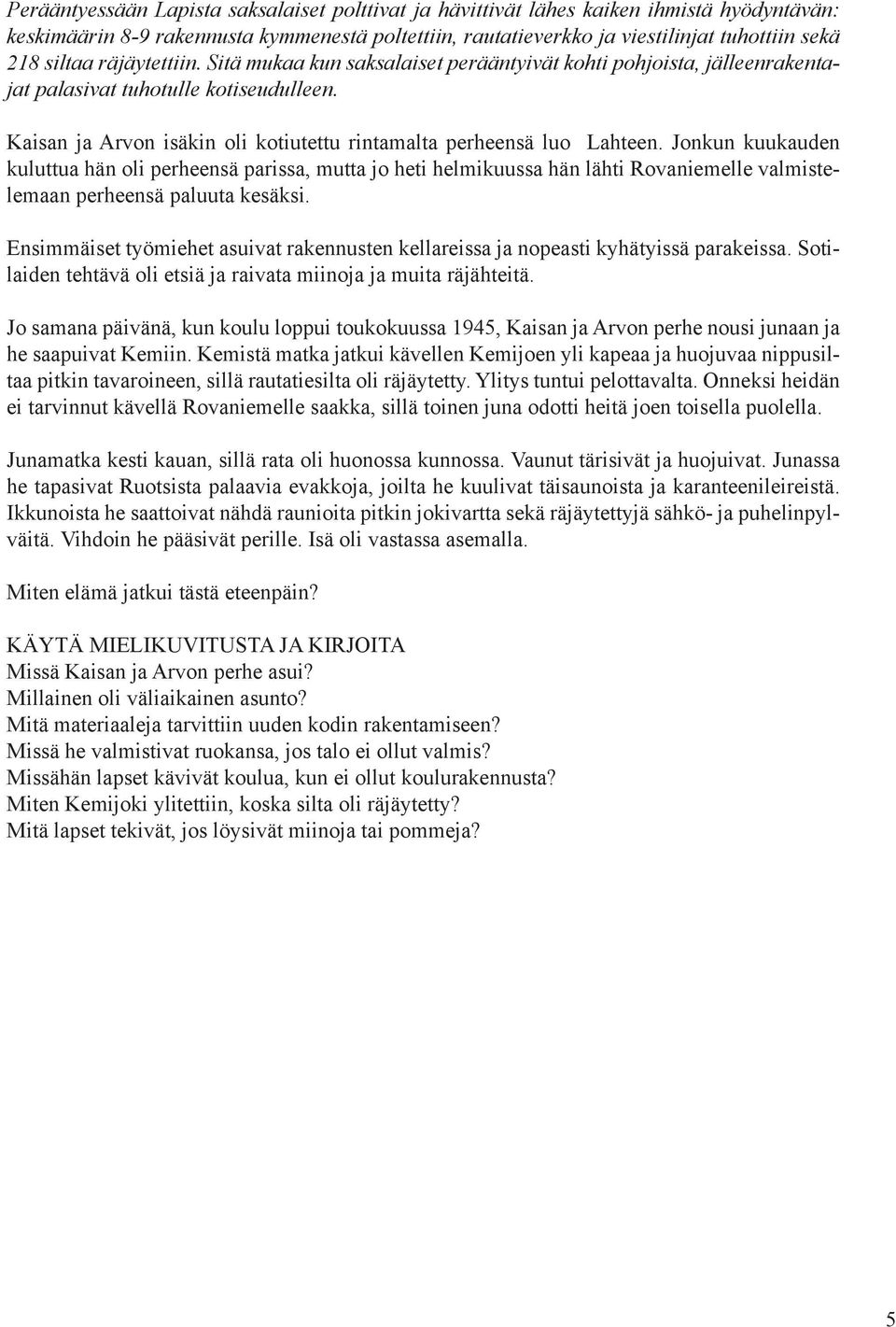 Jonkun kuukauden kuluttua hän oli perheensä parissa, mutta jo heti helmikuussa hän lähti Rovaniemelle valmistelemaan perheensä paluuta kesäksi.