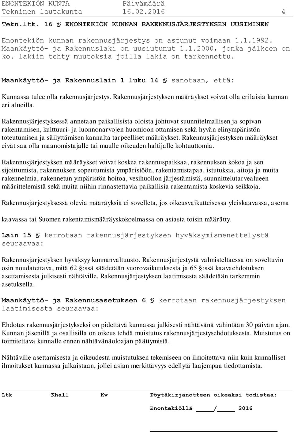 Maankäyttö- ja Rakennuslain 1 luku 14 sanotaan, että: Kunnassa tulee olla rakennusjärjestys. Rakennusjärjestyksen määräykset voivat olla erilaisia kunnan eri alueilla.