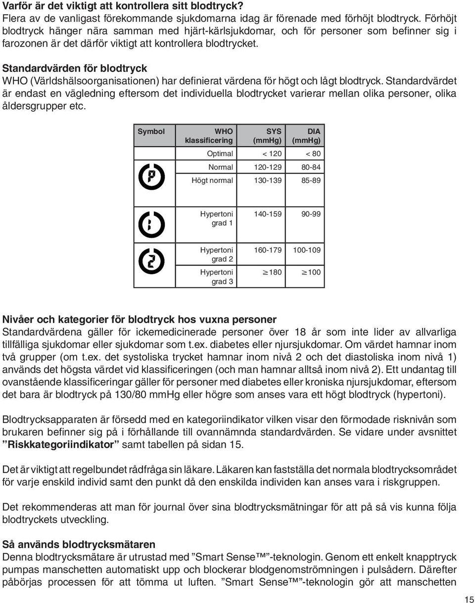 Standardvärden för blodtryck WHO (Världshälsoorganisationen) har definierat värdena för högt och lågt blodtryck.