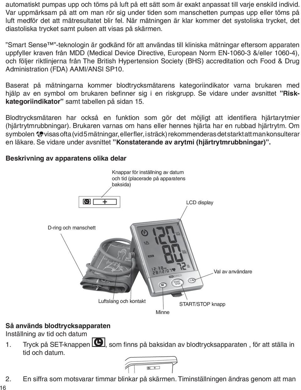 När mätningen är klar kommer det systoliska trycket, det diastoliska trycket samt pulsen att visas på skärmen.