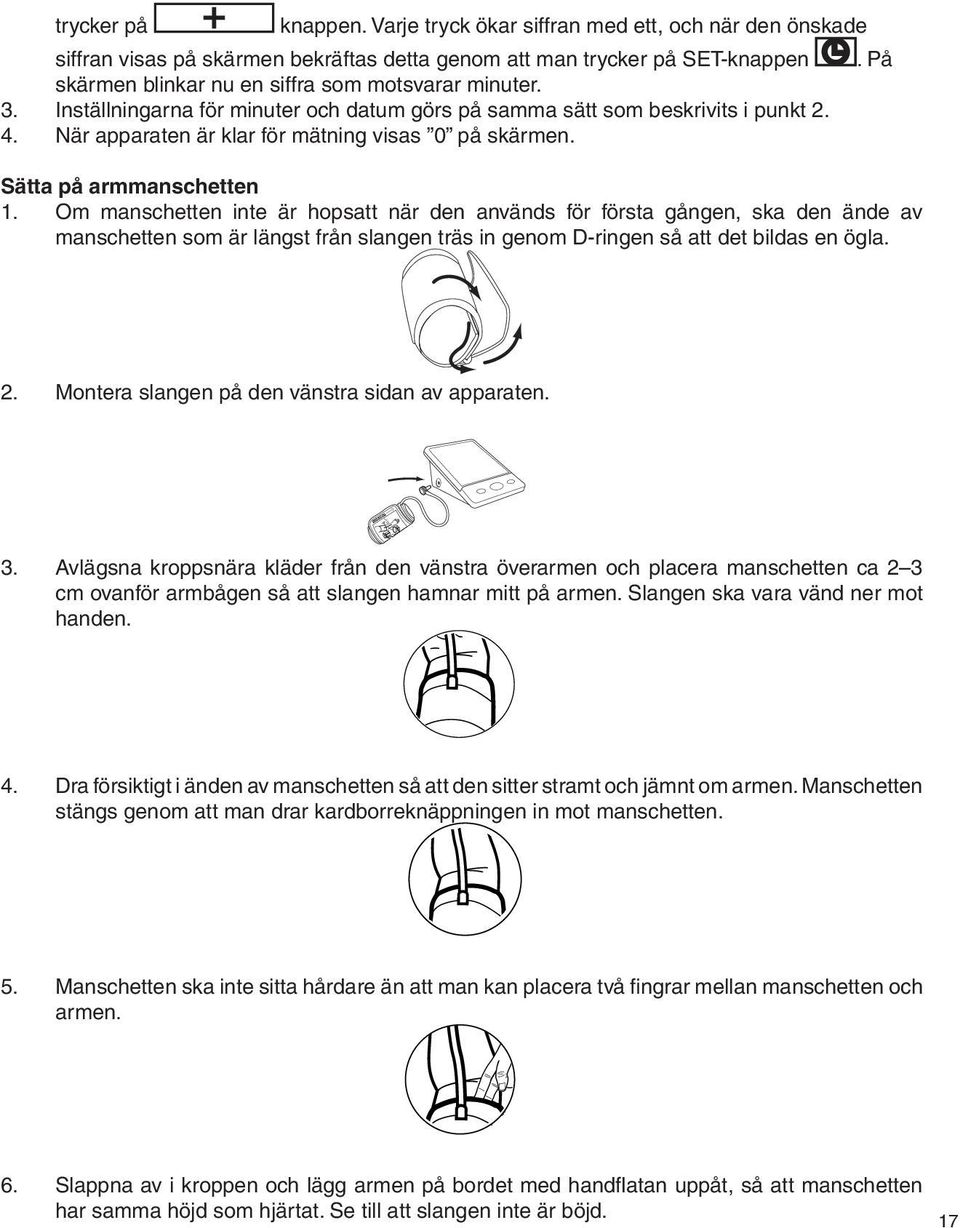 Inställningarna för minuter och datum görs på samma sätt som beskrivits i punkt 2. 4. När apparaten är klar för mätning visas 0 på skärmen. Sätta på armmanschetten 1.