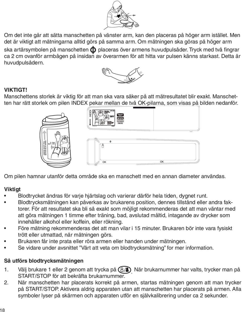 Tryck med två fingrar ca 2 cm ovanför armbågen på insidan av överarmen för att hitta var pulsen känns starkast. Detta är huvudpulsådern. Artery M VIKTIGT!