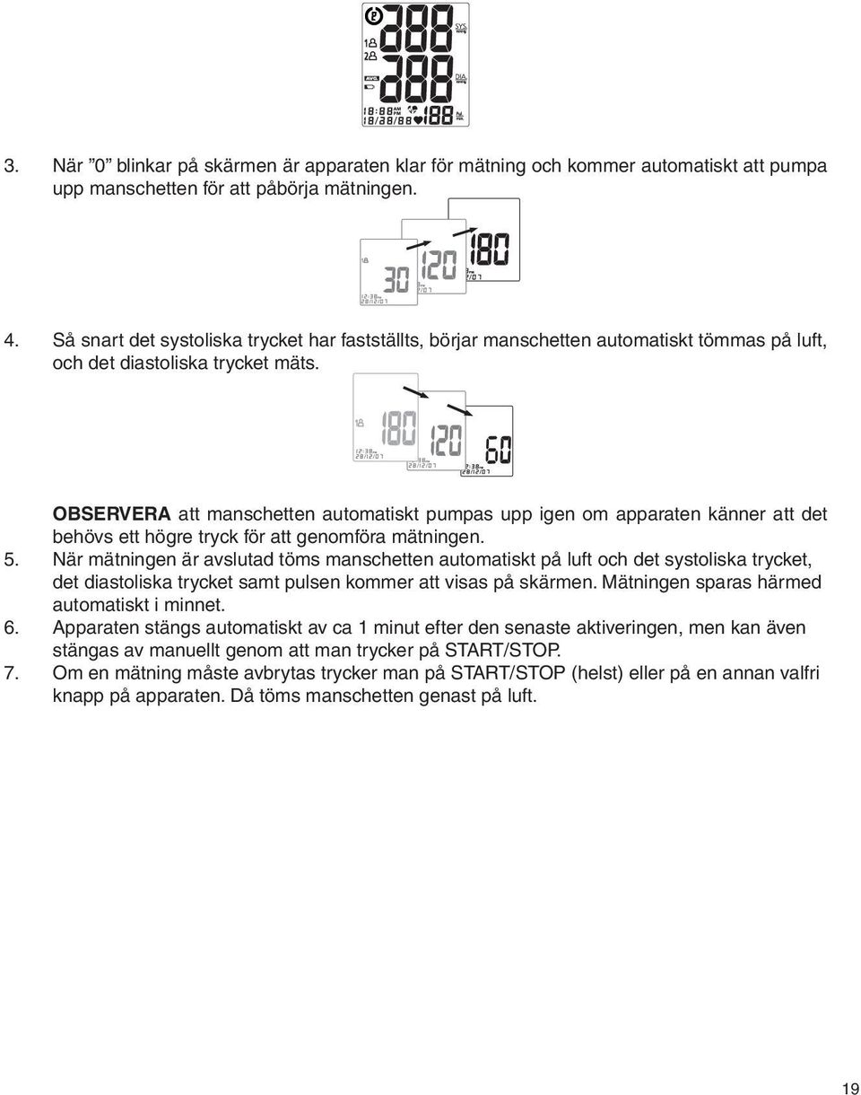 6 OBSERVERA att manschetten automatiskt pumpas upp igen om apparaten känner att det behövs ett högre tryck för att genomföra mätningen. 5.