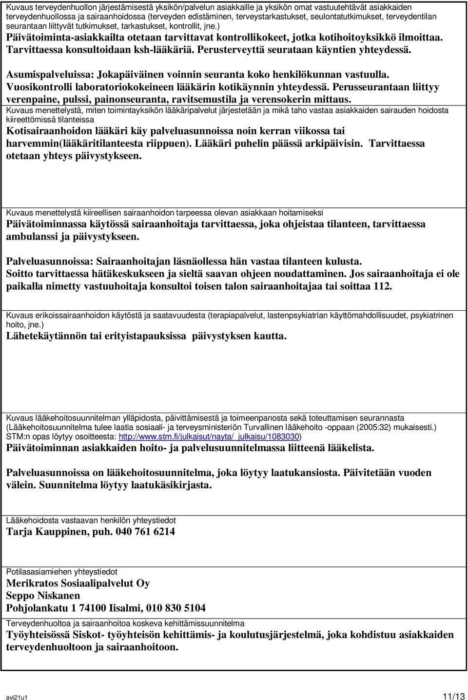 Tarvittaessa konsultoidaan ksh-lääkäriä. Perusterveyttä seurataan käyntien yhteydessä. Asumispalveluissa: Jokapäiväinen voinnin seuranta koko henkilökunnan vastuulla.