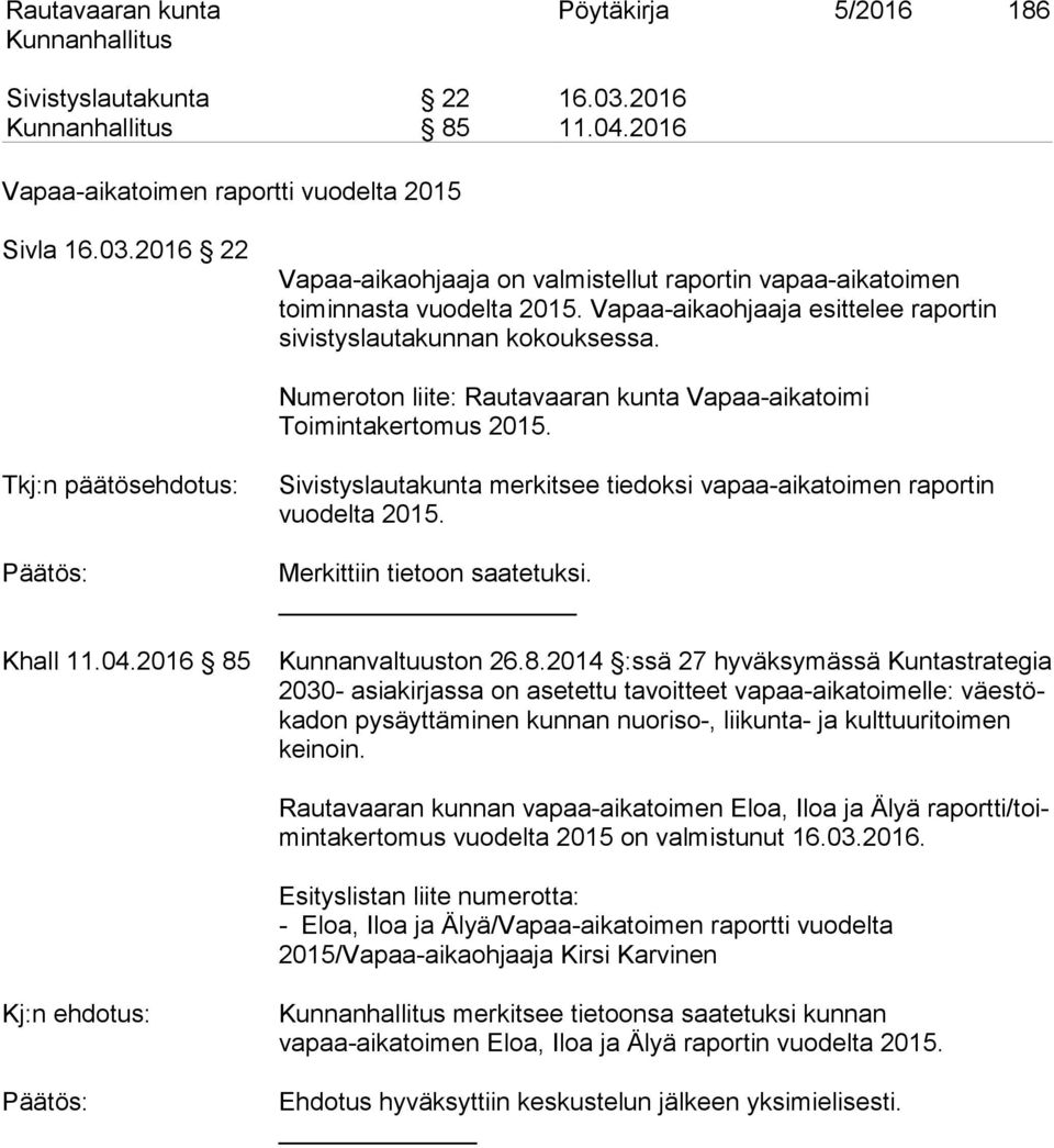 2016 85 Sivistyslautakunta merkitsee tiedoksi vapaa-aikatoimen raportin vuodelta 2015. Merkittiin tietoon saatetuksi. Kunnanvaltuuston 26.8.2014 :ssä 27 hyväksymässä Kuntastrategia 2030- asiakirjassa on asetettu tavoitteet vapaa-aikatoimelle: väestökadon pysäyttäminen kunnan nuoriso-, liikunta- ja kulttuuritoimen keinoin.