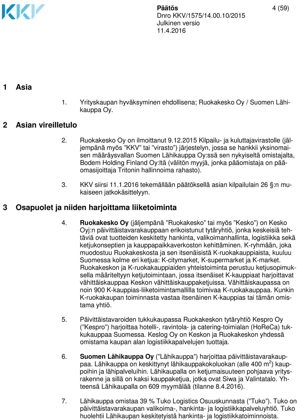 Finland Oy:ltä (välitön myyjä, jonka pääomistaja on pääomasijoittaja Tritonin hallinnoima rahasto). 3. KKV siirsi 11.1.2016 tekemällään päätöksellä asian kilpailulain 26 :n mukaiseen jatkokäsittelyyn.