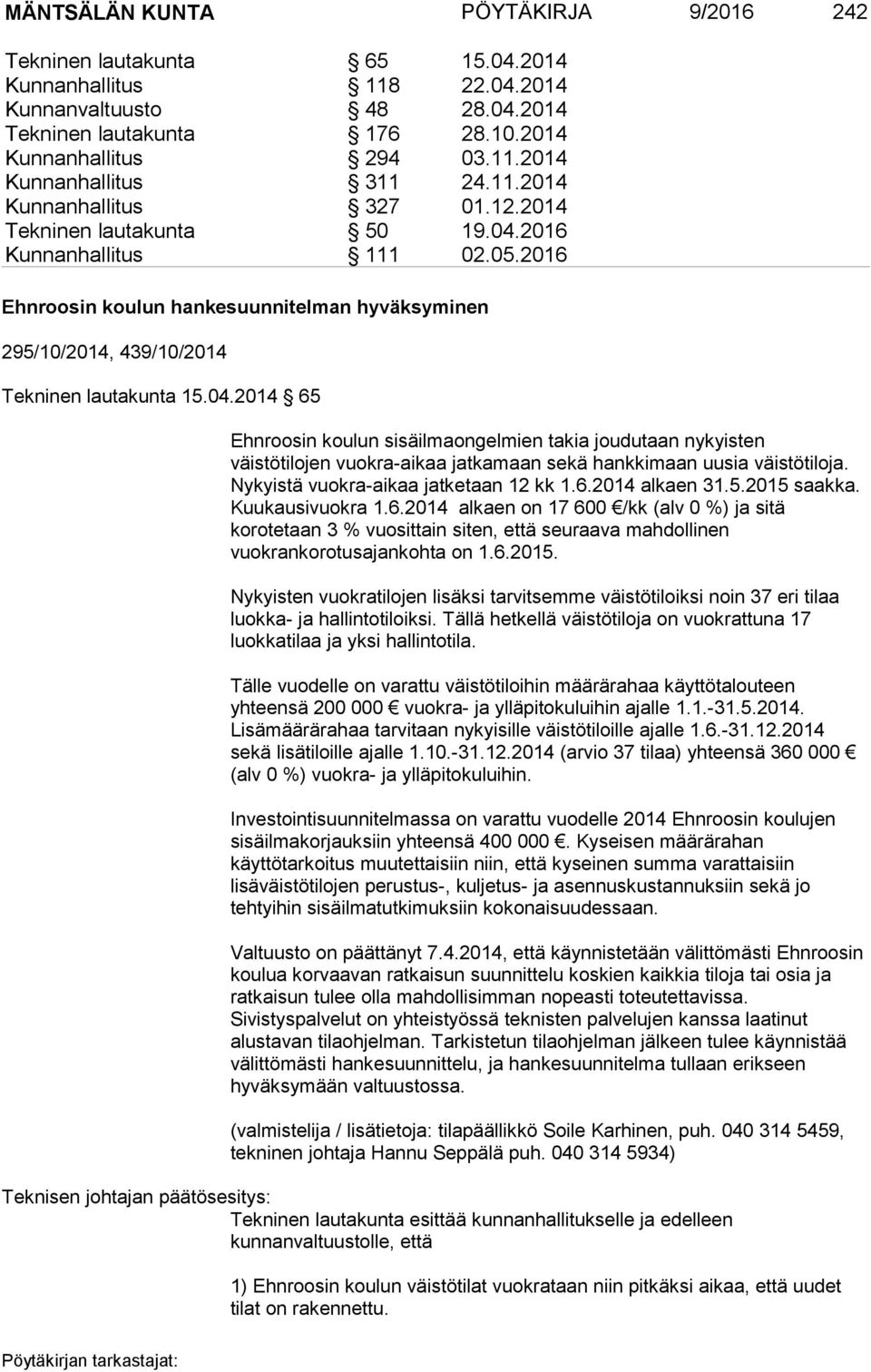 04.2014 65 Ehnroosin koulun sisäilmaongelmien takia joudutaan nykyisten väistötilojen vuokra-aikaa jatkamaan sekä hankkimaan uusia väistötiloja. Nykyistä vuokra-aikaa jatketaan 12 kk 1.6.2014 alkaen 31.