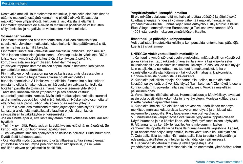 Sosiaalinen vastuu Finnmatkat noudattaa aina viranomaisten ja ulkoasiainministeriön suosituksia. Jokainen matkustaja tekee kuitenkin itse päätöksensä siitä, mihin matkustaa ja millä tavalla.