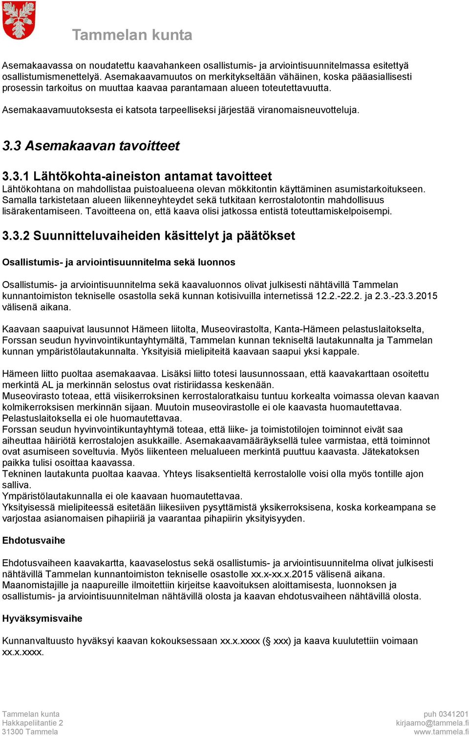 Asemakaavamuutoksesta ei katsota tarpeelliseksi järjestää viranomaisneuvotteluja. 3.