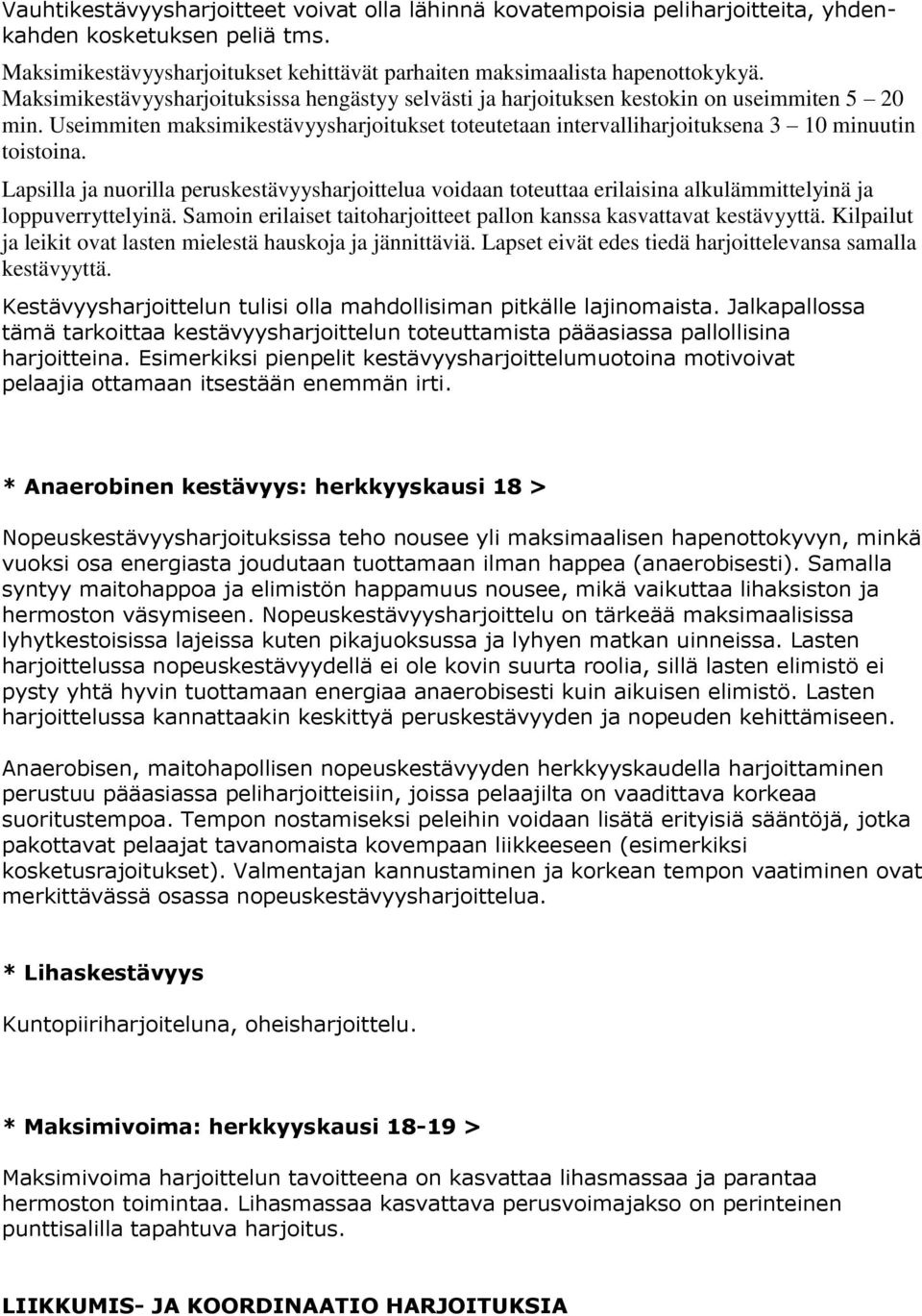 Lapsilla ja nuorilla peruskestävyysharjoittelua voidaan toteuttaa erilaisina alkulämmittelyinä ja loppuverryttelyinä. Samoin erilaiset taitoharjoitteet pallon kanssa kasvattavat kestävyyttä.