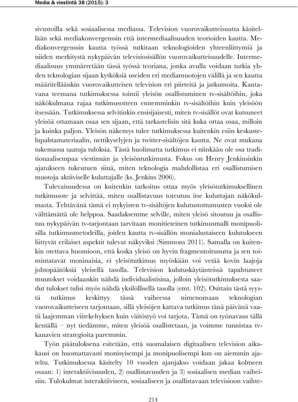 Intermediaalisuus ymmärretään tässä työssä teoriana, jonka avulla voidaan tutkia yhden teknologian sijaan kytköksiä useiden eri mediamuotojen välillä ja sen kautta määritelläänkin vuorovaikutteisen