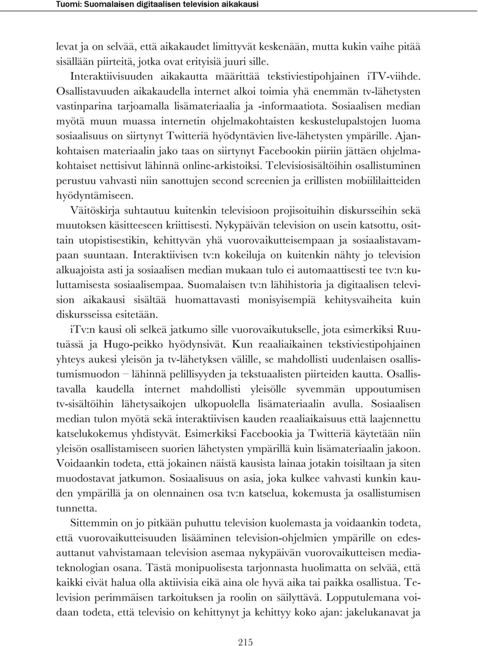 Osallistavuuden aikakaudella internet alkoi toimia yhä enemmän tv-lähetysten vastinparina tarjoamalla lisämateriaalia ja -informaatiota.