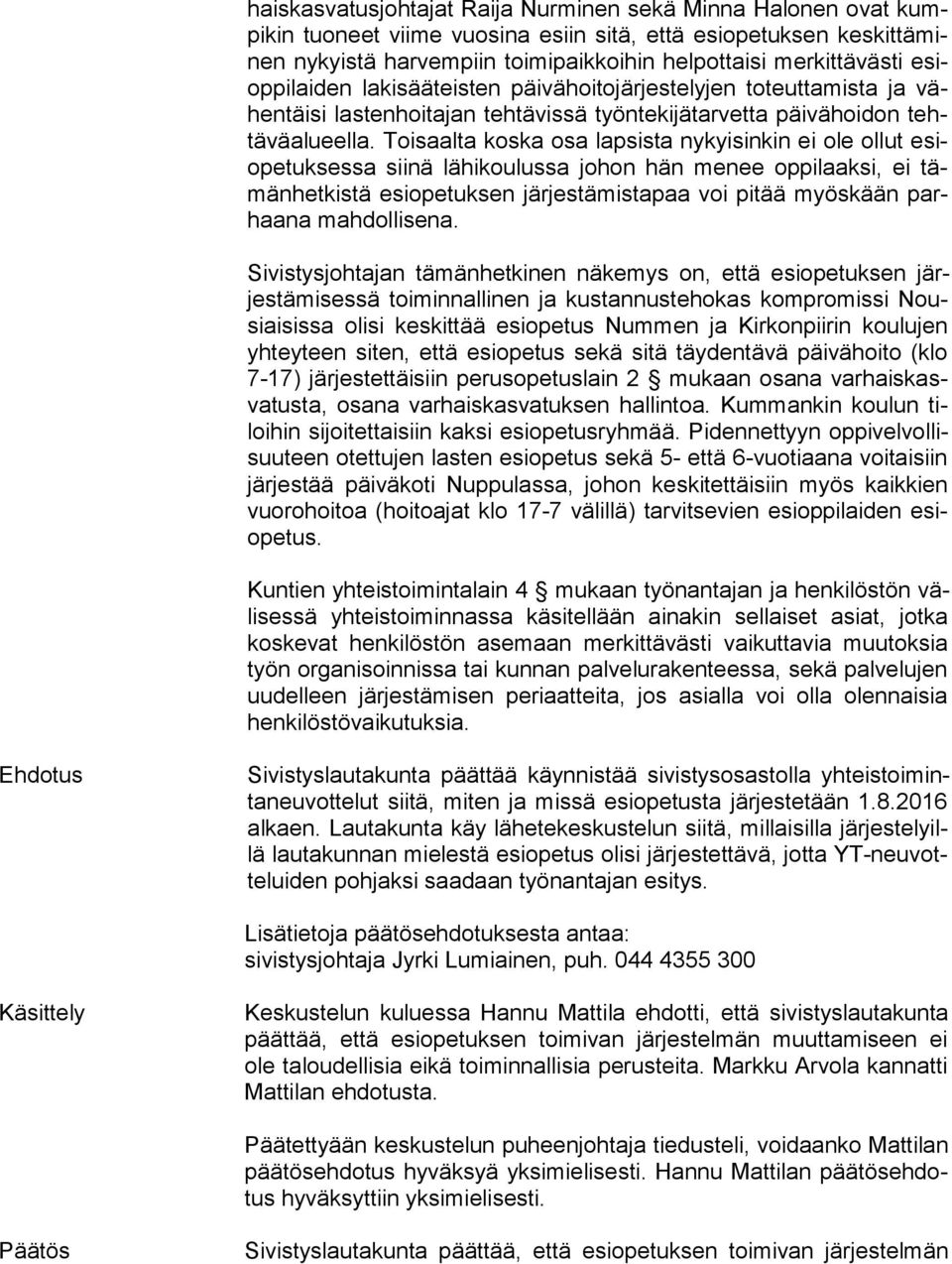 Toisaalta koska osa lapsista nykyisinkin ei ole ollut esiope tuk ses sa siinä lähikoulussa johon hän menee oppilaaksi, ei tämän het kis tä esiopetuksen järjestämistapaa voi pitää myöskään parhaa na