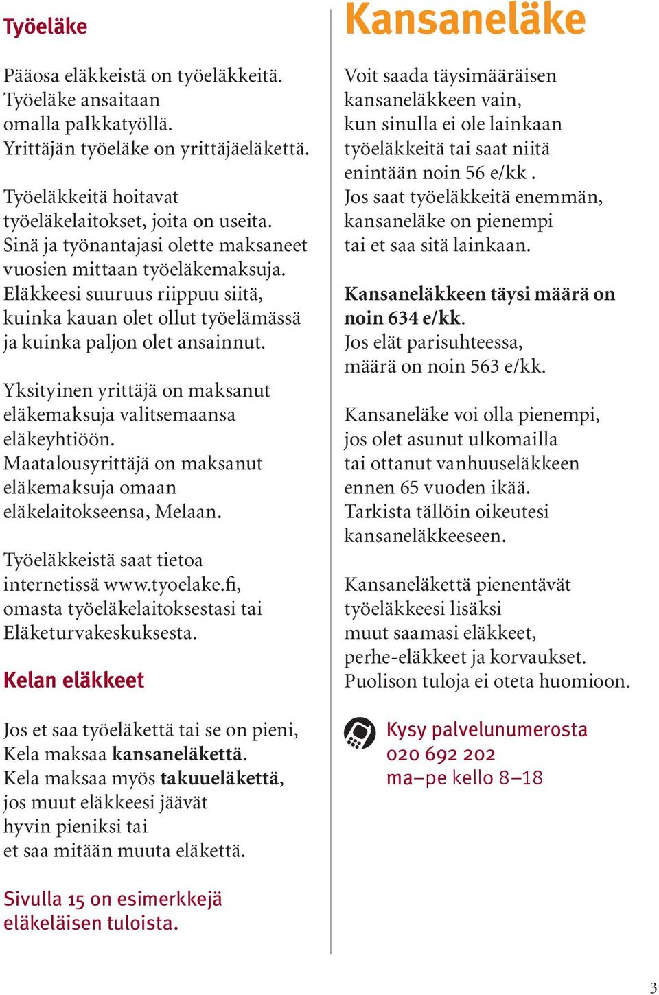 Yksityinen yrittäjä on maksanut eläkemaksuja valitsemaansa eläkeyhtiöön. Maatalousyrittäjä on maksanut eläkemaksuja omaan eläkelaitokseensa, Melaan. Työeläkkeistä saat tietoa internetissä www.